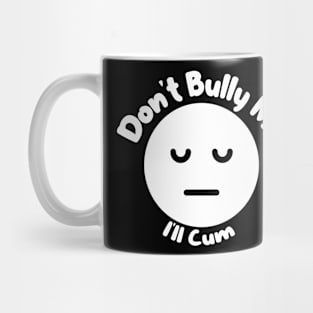 Don't Bully me I'll Cum Sad Face Mug